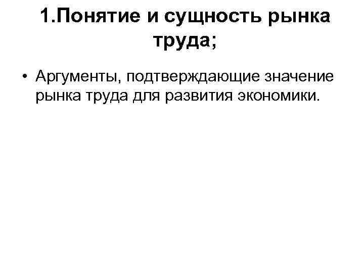 1. Понятие и сущность рынка труда; • Аргументы, подтверждающие значение рынка труда для развития