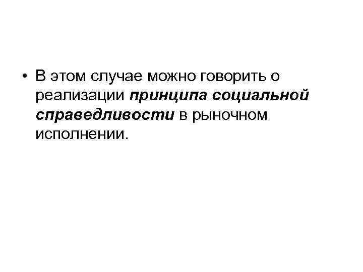  • В этом случае можно говорить о реализации принципа социальной справедливости в рыночном