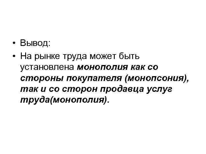  • Вывод: • На рынке труда может быть установлена монополия как со стороны
