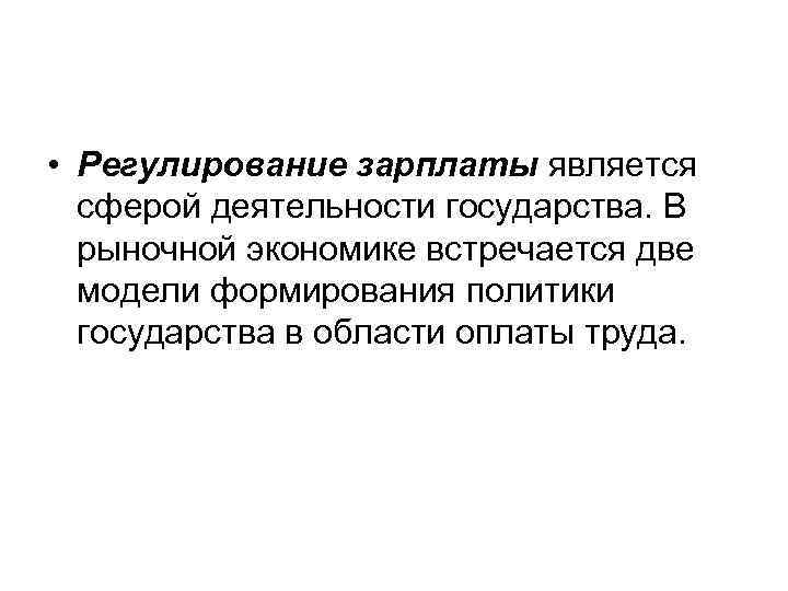  • Регулирование зарплаты является сферой деятельности государства. В рыночной экономике встречается две модели