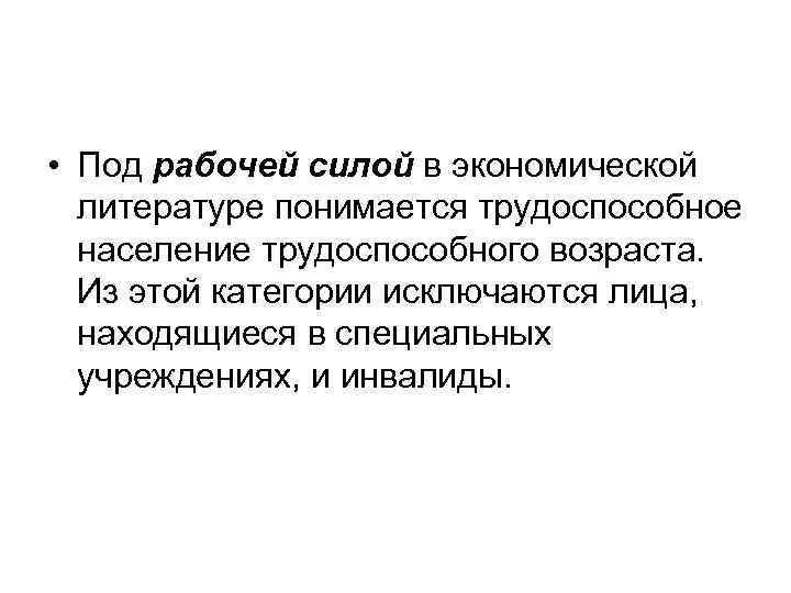  • Под рабочей силой в экономической литературе понимается трудоспособное население трудоспособного возраста. Из