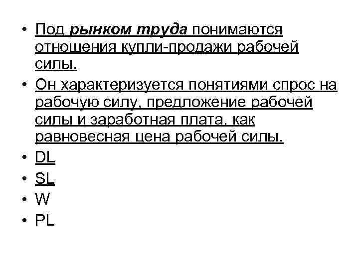  • Под рынком труда понимаются отношения купли-продажи рабочей силы. • Он характеризуется понятиями