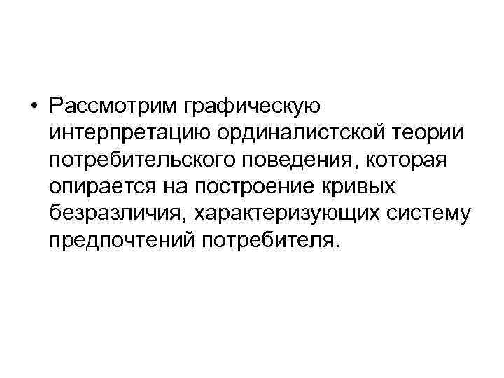  • Рассмотрим графическую интерпретацию ординалистской теории потребительского поведения, которая опирается на построение кривых