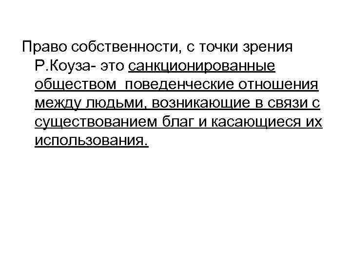 Право собственности, с точки зрения Р. Коуза- это санкционированные обществом поведенческие отношения между людьми,