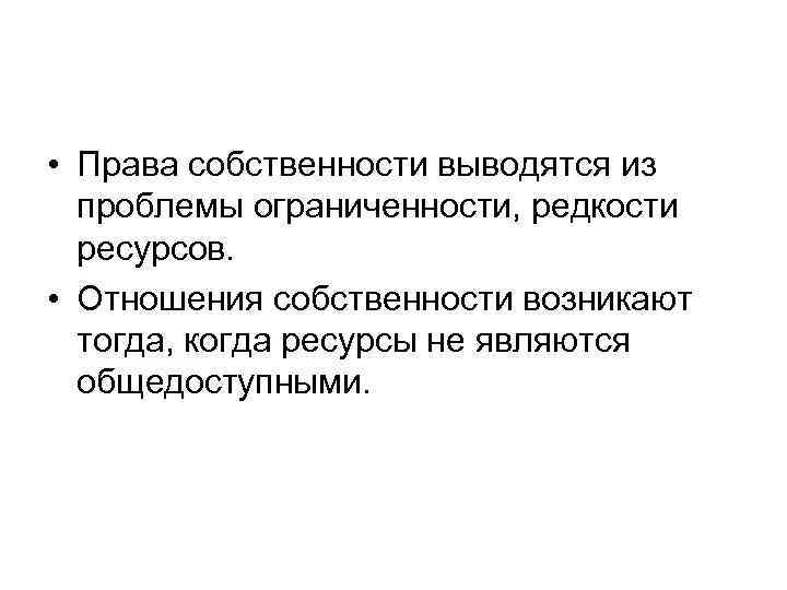  • Права собственности выводятся из проблемы ограниченности, редкости ресурсов. • Отношения собственности возникают