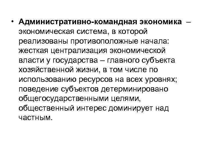  • Административно-командная экономика – экономическая система, в которой реализованы противоположные начала: жесткая централизация