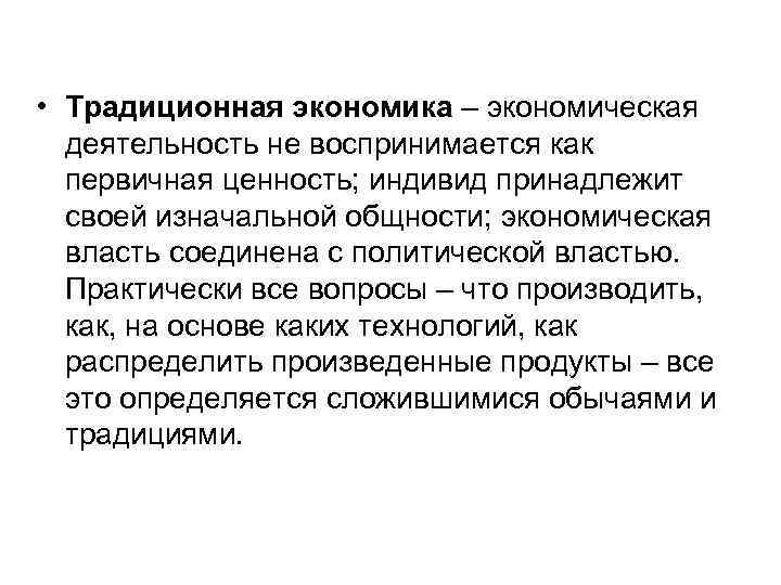  • Традиционная экономика – экономическая деятельность не воспринимается как первичная ценность; индивид принадлежит