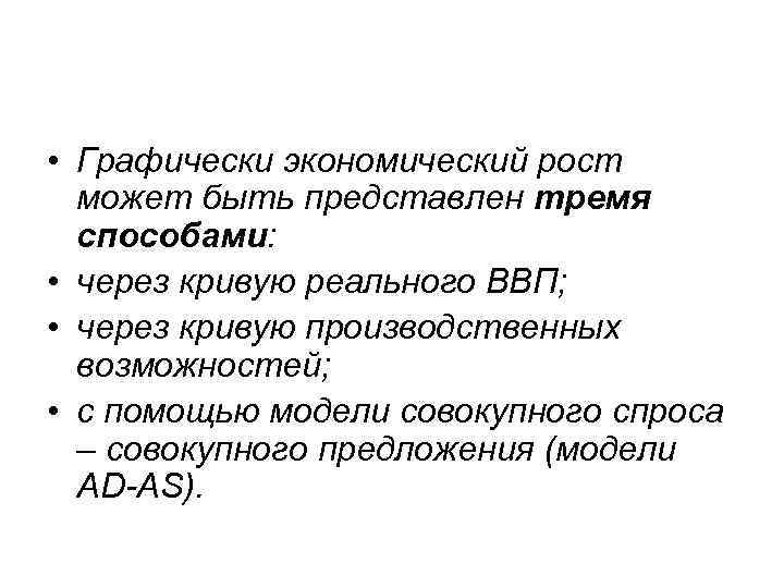  • Графически экономический рост может быть представлен тремя способами: • через кривую реального