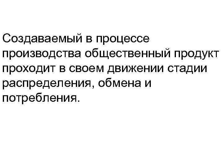 Создаваемый в процессе производства общественный продукт проходит в своем движении стадии распределения, обмена