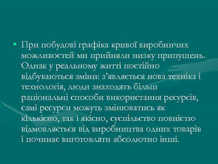  • При побудові графіка кривої виробничих можливостей ми прийняли низку припущень. Однак у