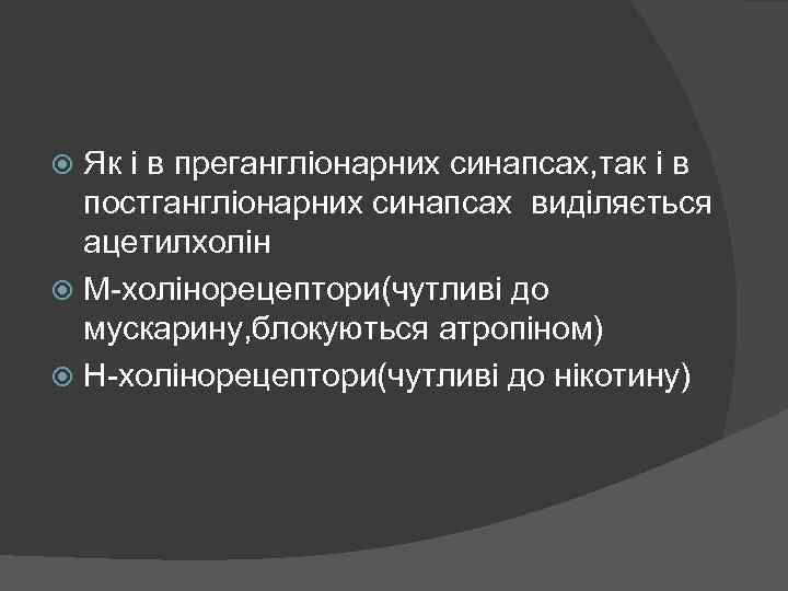Як і в прегангліонарних синапсах, так і в постгангліонарних синапсах виділяється ацетилхолін М-холінорецептори(чутливі до