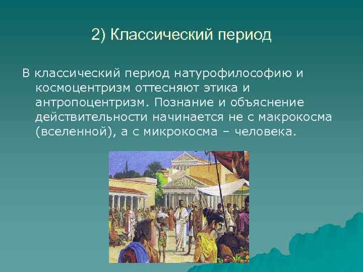 2) Классический период В классический период натурофилософию и космоцентризм оттесняют этика и антропоцентризм. Познание
