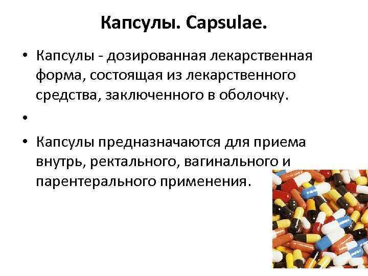 Капсулы. Capsulae. • Капсулы - дозированная лекарственная форма, состоящая из лекарственного средства, заключенного в