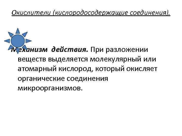 Окислители (кислородосодержащие соединения). • Механизм действия. При разложении веществ выделяется молекулярный или атомарный кислород,