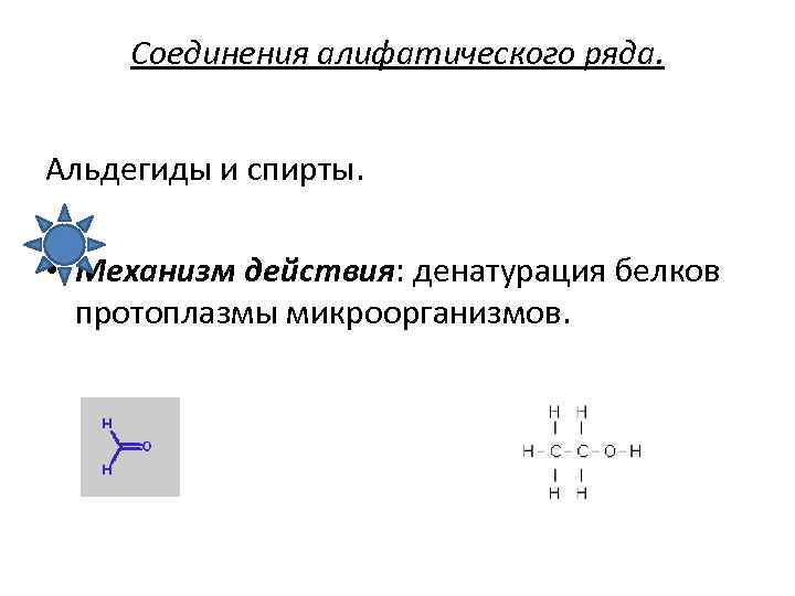 Соединения алифатического ряда. Альдегиды и спирты. • Механизм действия: денатурация белков протоплазмы микроорганизмов. 