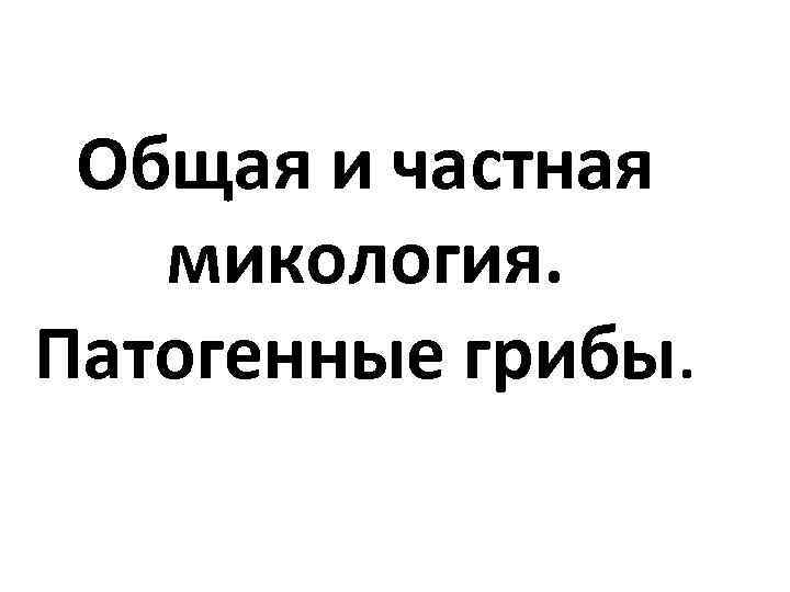 Общая и частная микология. Патогенные грибы. 