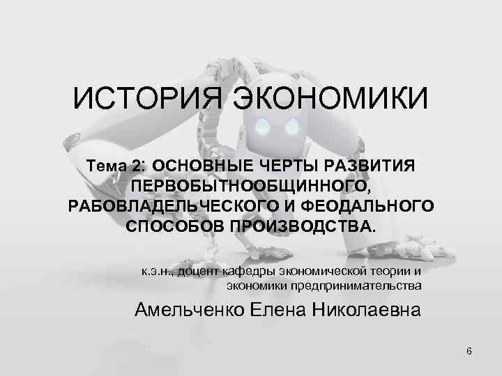 ИСТОРИЯ ЭКОНОМИКИ Тема 2: ОСНОВНЫЕ ЧЕРТЫ РАЗВИТИЯ ПЕРВОБЫТНООБЩИННОГО, РАБОВЛАДЕЛЬЧЕСКОГО И ФЕОДАЛЬНОГО СПОСОБОВ ПРОИЗВОДСТВА. к.