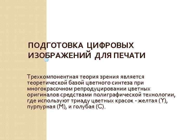 ПОДГОТОВКА ЦИФРОВЫХ ИЗОБРАЖЕНИЙ ДЛЯ ПЕЧАТИ Трехкомпонентная теория зрения является теоретической базой цветного синтеза при