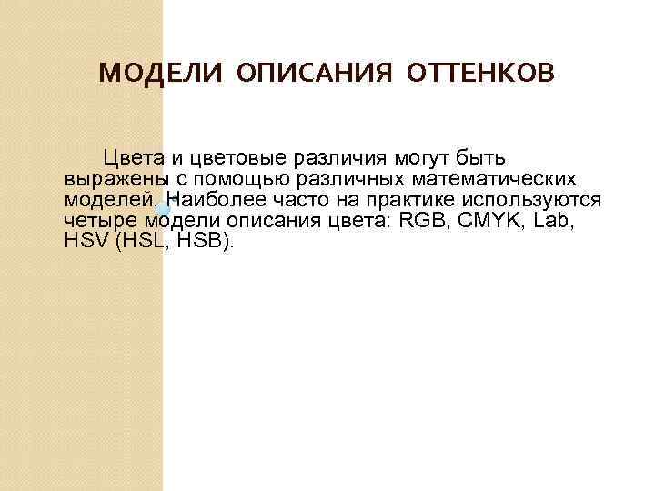 МОДЕЛИ ОПИСАНИЯ ОТТЕНКОВ Цвета и цветовые различия могут быть выражены с помощью различных математических