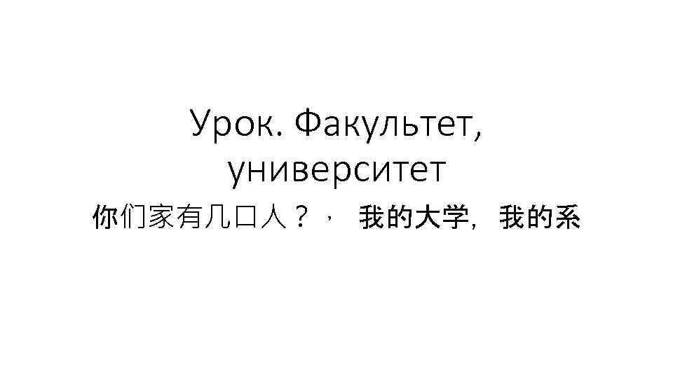 Урок. Факультет, университет 你们家有几口人？， 我的大学，我的系 