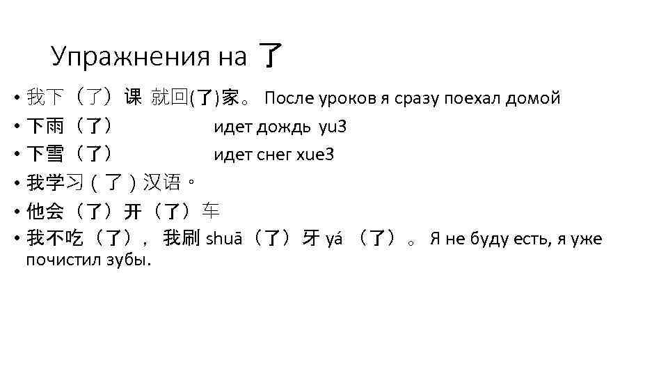 Упражнения на 了 • 我下（了）课 就回(了)家。 После уроков я сразу поехал домой • 下雨（了）