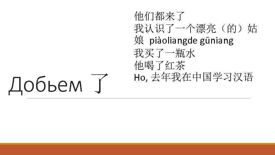 Добьем 了 他们都来了 我认识了一个漂亮（的）姑 娘 piàoliangde gūniang 我买了一瓶水 他喝了红茶 Но, 去年我在中国学习汉语 