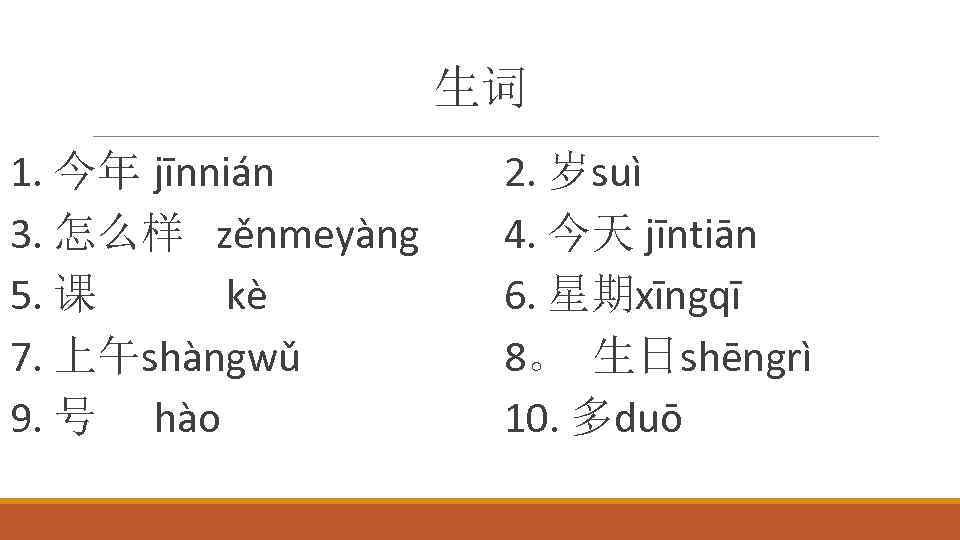 生词 1. 今年 jīnnián 3. 怎么样 zěnmeyàng 5. 课 kè 7. 上午shàngwǔ 9. 号