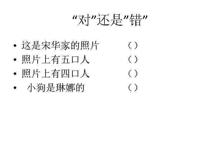 “对”还是”错” • • 这是宋华家的照片 照片上有五口人 照片上有四口人 小狗是琳娜的 （） （） 