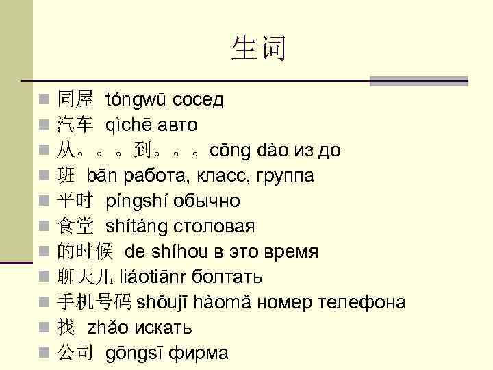 生词 n n n 同屋 tóngwū сосед 汽车 qìchē авто 从。。。到。。。cōng dào из до