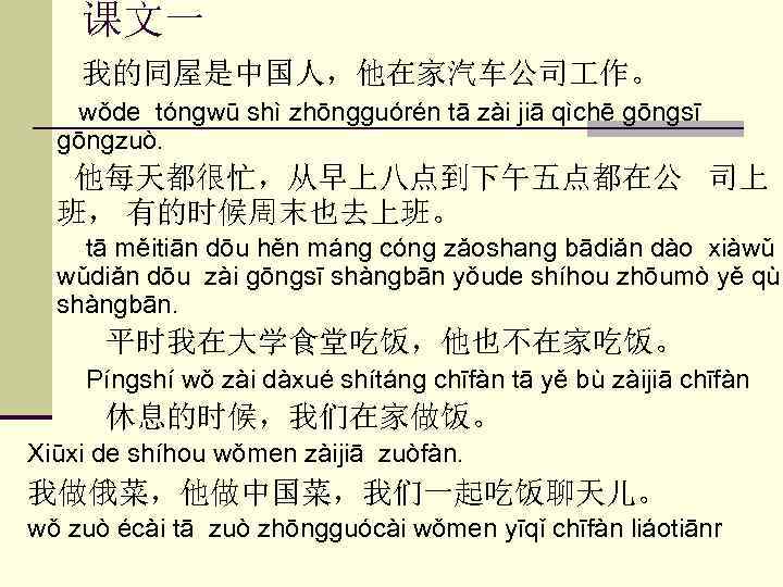 课文一 我的同屋是中国人，他在家汽车公司 作。 wǒde tóngwū shì zhōngguórén tā zài jiā qìchē gōngsī gōngzuò. 他每天都很忙，从早上八点到下午五点都在公