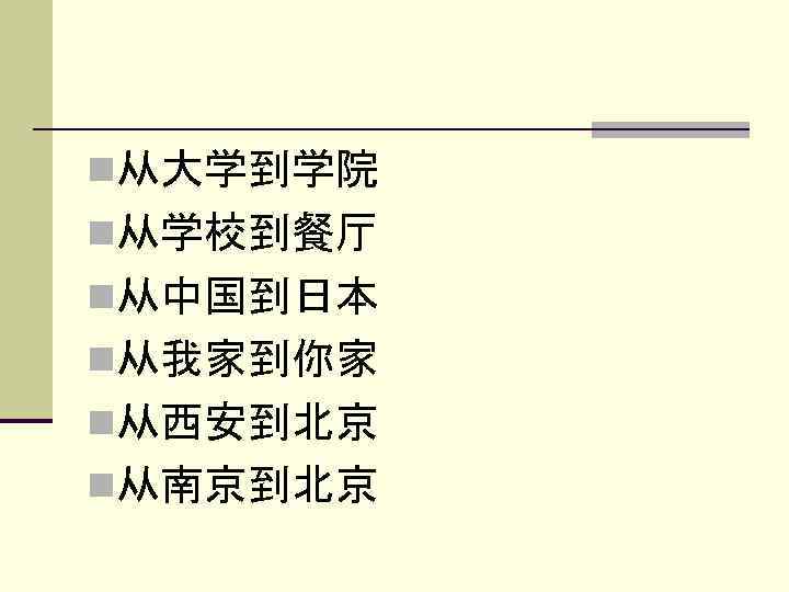 n从大学到学院 n从学校到餐厅 n从中国到日本 n从我家到你家 n从西安到北京 n从南京到北京 