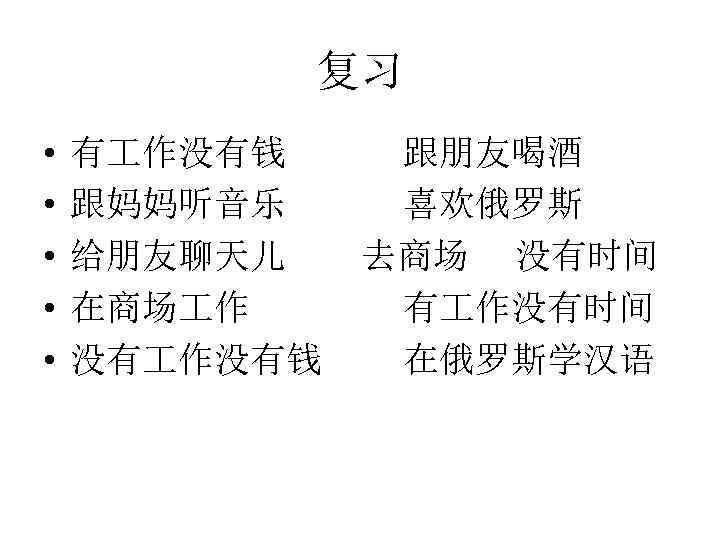 复习 • • • 有 作没有钱 跟朋友喝酒 跟妈妈听音乐 喜欢俄罗斯 给朋友聊天儿 去商场 没有时间 在商场 作