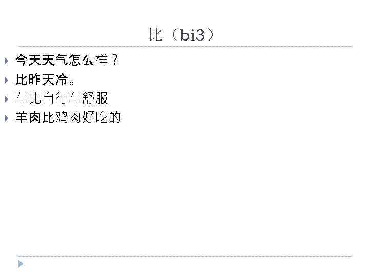 比（bi 3） 今天天气怎么样？ 比昨天冷。 车比自行车舒服 羊肉比鸡肉好吃的 