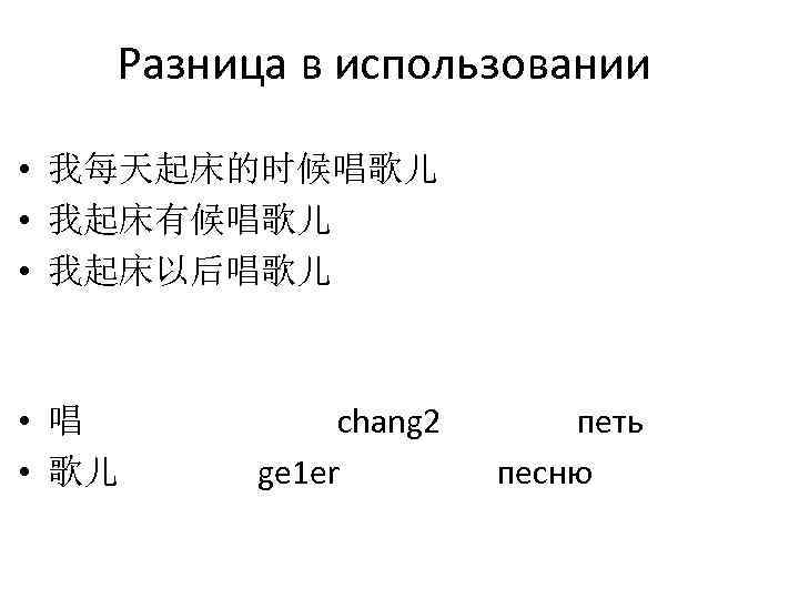 Разница в использовании • 我每天起床的时候唱歌儿 • 我起床有候唱歌儿 • 我起床以后唱歌儿 • 唱 • 歌儿 chang