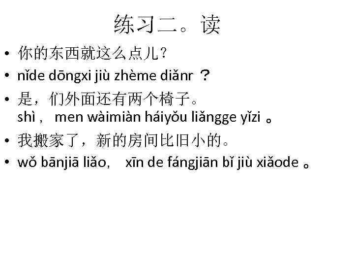 练习二。读 • 你的东西就这么点儿？ • nǐde dōngxi jiù zhème diǎnr ？ • 是，们外面还有两个椅子。 shì ，men