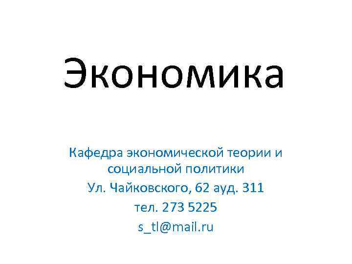 Экономика Кафедра экономической теории и социальной политики Ул. Чайковского, 62 ауд. 311 тел. 273