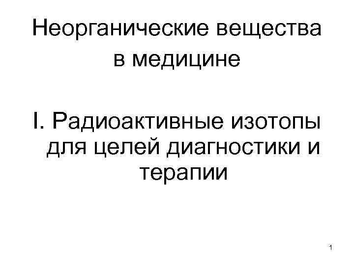 Неорганические вещества в медицине I. Радиоактивные изотопы для целей диагностики и терапии 1 