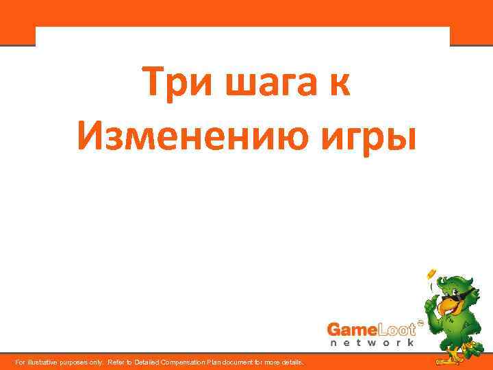 Три шага к Изменению игры For illustrative purposes only. Refer to Detailed Compensation Plan