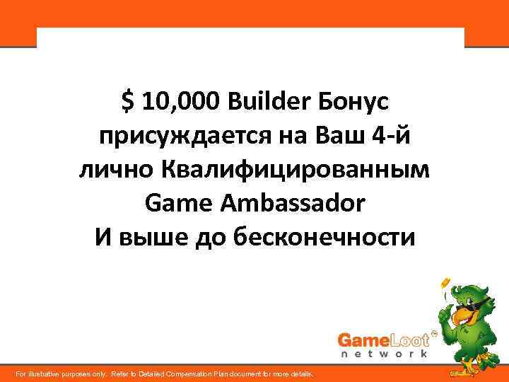 $ 10, 000 Builder Бонус присуждается на Ваш 4 -й лично Квалифицированным Game Ambassador