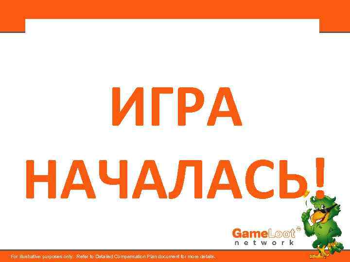 ИГРА НАЧАЛАСЬ! For illustrative purposes only. Refer to Detailed Compensation Plan document for more