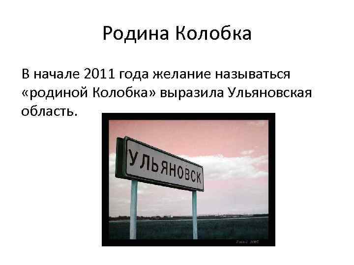 Родина Колобка В начале 2011 года желание называться «родиной Колобка» выразила Ульяновская область. 