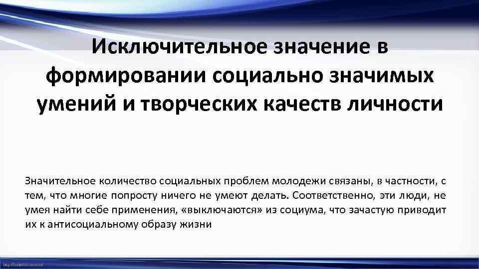 Исключительное значение в формировании социально значимых умений и творческих качеств личности Значительное количество социальных