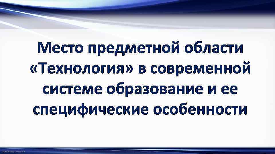 Место предметной области «Технология» в современной системе образование и ее специфические особенности http: //linda