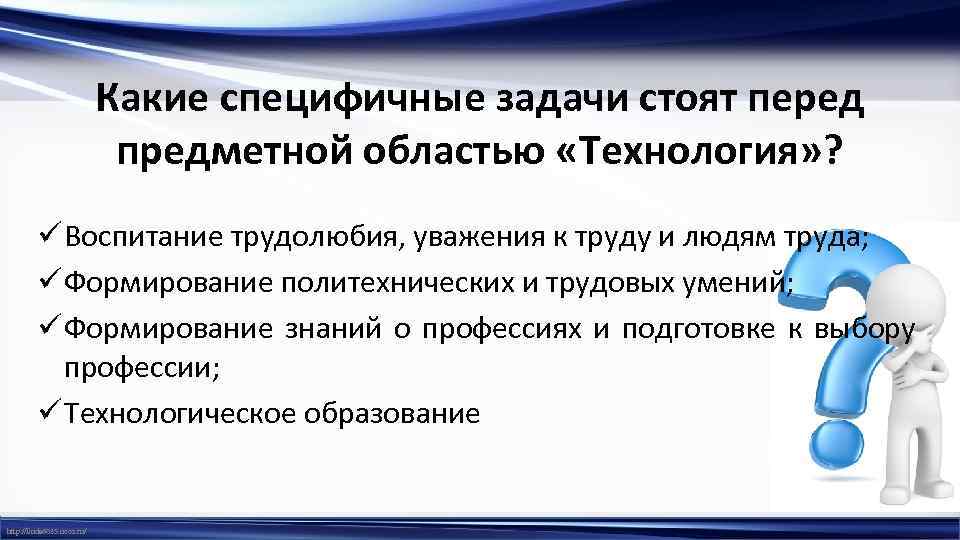 Какие специфичные задачи стоят перед предметной областью «Технология» ? ü Воспитание трудолюбия, уважения к