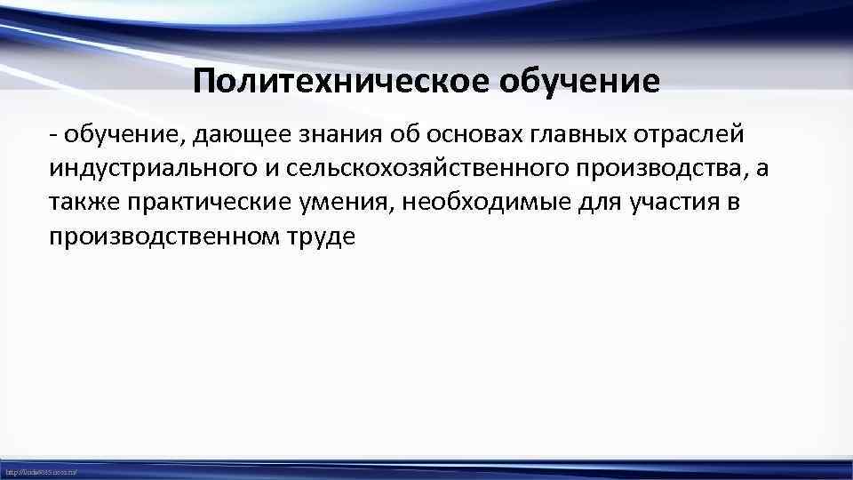 Политехническое обучение - обучение, дающее знания об основах главных отраслей индустриального и сельскохозяйственного производства,