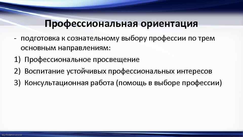 Профессиональная ориентация - подготовка к сознательному выбору профессии по трем основным направлениям: 1) Профессиональное