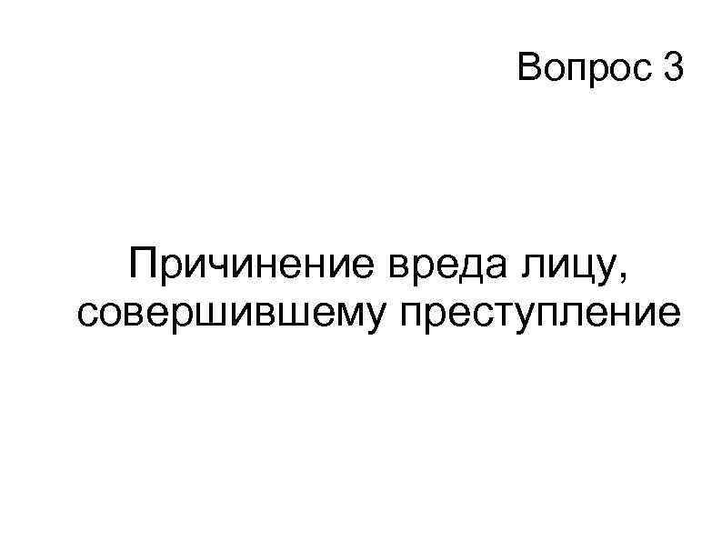 Вопрос 3 Причинение вреда лицу, совершившему преступление 