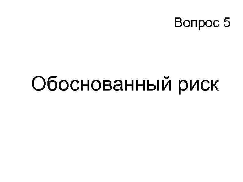 Вопрос 5 Обоснованный риск 