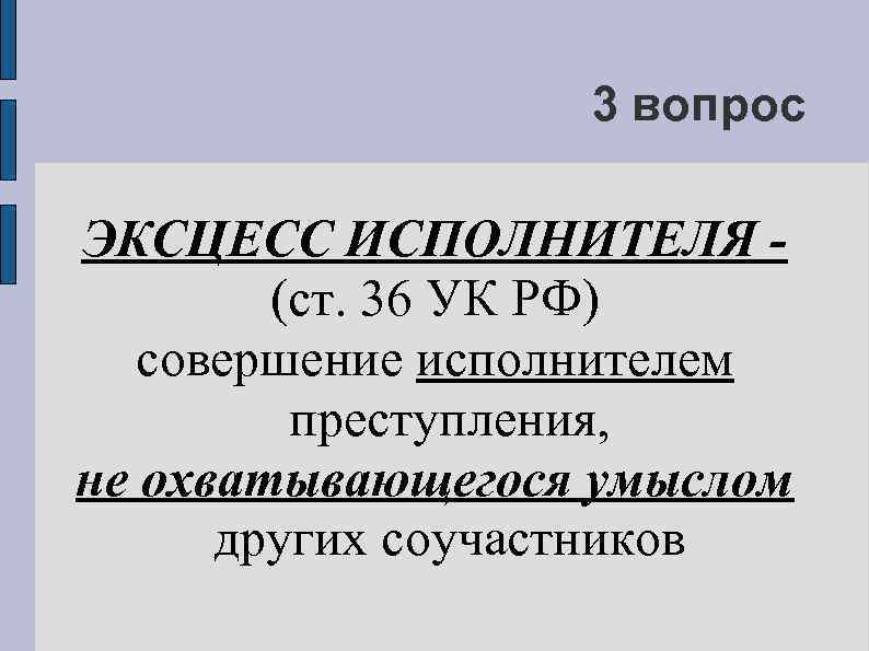 3 вопрос ЭКСЦЕСС ИСПОЛНИТЕЛЯ (ст. 36 УК РФ) совершение исполнителем преступления, не охватывающегося умыслом