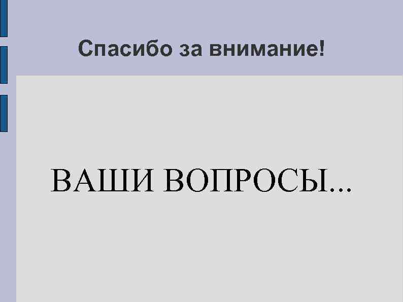 Спасибо за внимание! ВАШИ ВОПРОСЫ. . . 